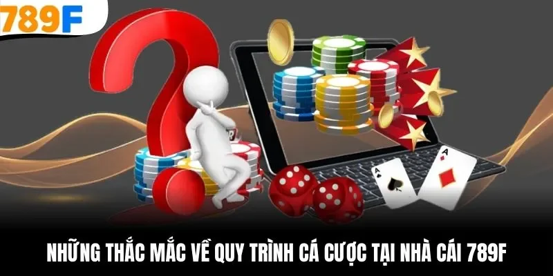 Những câu hỏi về quy trình cá cược tại 789F