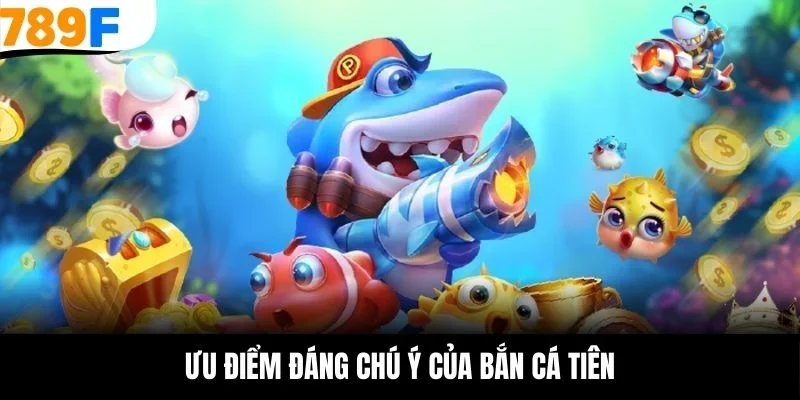 Ưu điểm đáng chú ý của bắn cá tiên