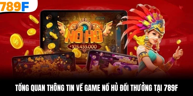 Tổng quan thông tin về game nổ hủ đổi thưởng tại 789F