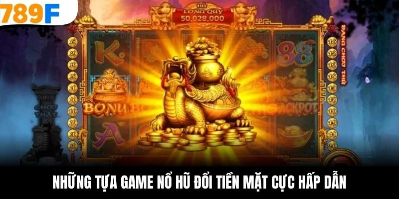 Những tựa game nổ hũ đổi tiền mặt cực hấp dẫn
