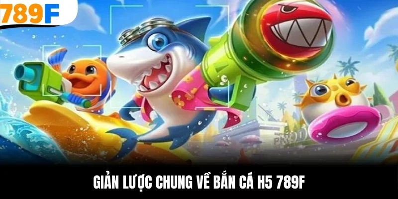 Giản lược chung về bắn cá h5 789F