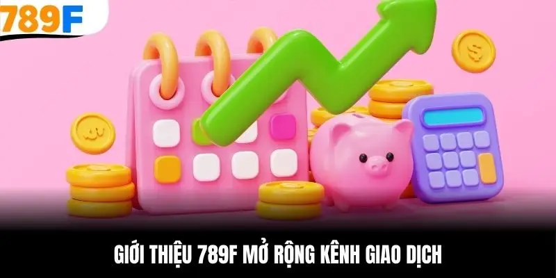 Giới thiệu 789F mở rộng kênh giao dịch