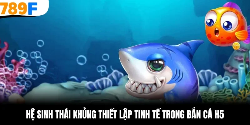 Hệ sinh thái khủng thiết lập tinh tế trong bắn cá h5