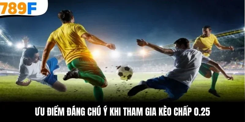 Ưu điểm đáng chú ý khi tham gia kèo chấp 0.25