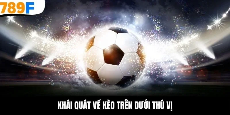 Khái quát về kèo trên dưới thú vị