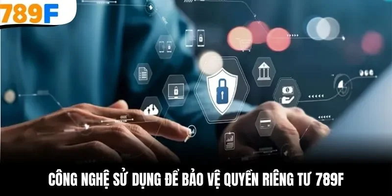 Liệt kê các công nghệ áp dụng để bảo đảm quyền riêng tư 789F